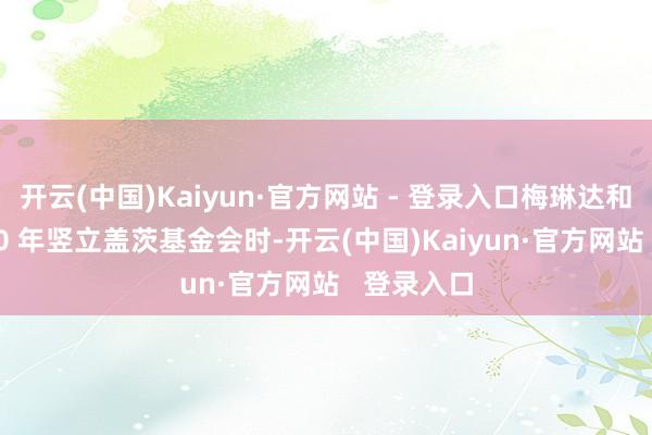 开云(中国)Kaiyun·官方网站 - 登录入口梅琳达和我在 2000 年竖立盖茨基金会时-开云(中国)Kaiyun·官方网站   登录入口