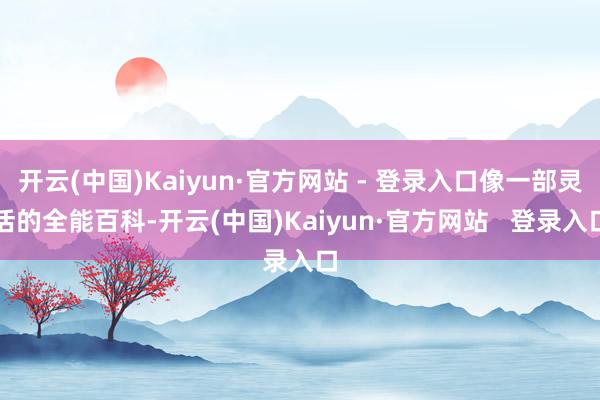 开云(中国)Kaiyun·官方网站 - 登录入口像一部灵活的全能百科-开云(中国)Kaiyun·官方网站   登录入口