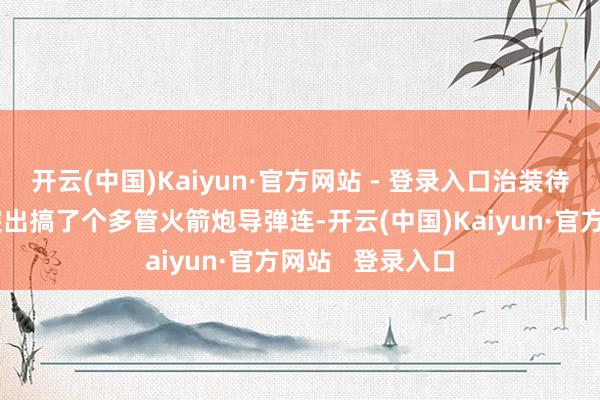 开云(中国)Kaiyun·官方网站 - 登录入口治装待发呢！台军还突出搞了个多管火箭炮导弹连-开云(中国)Kaiyun·官方网站   登录入口