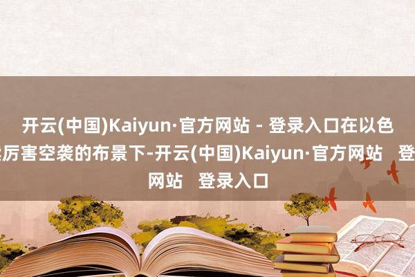 开云(中国)Kaiyun·官方网站 - 登录入口在以色列握续厉害空袭的布景下-开云(中国)Kaiyun·官方网站   登录入口
