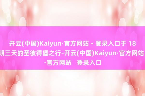 开云(中国)Kaiyun·官方网站 - 登录入口于 18 日开启为期三天的圣彼得堡之行-开云(中国)Kaiyun·官方网站   登录入口