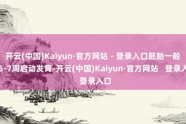 开云(中国)Kaiyun·官方网站 - 登录入口胚胎一般在6-7周启动发育-开云(中国)Kaiyun·官方网站   登录入口