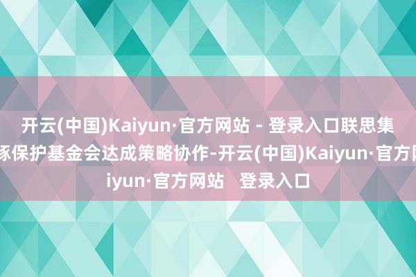 开云(中国)Kaiyun·官方网站 - 登录入口联思集团与武汉白鱀豚保护基金会达成策略协作-开云(中国)Kaiyun·官方网站   登录入口
