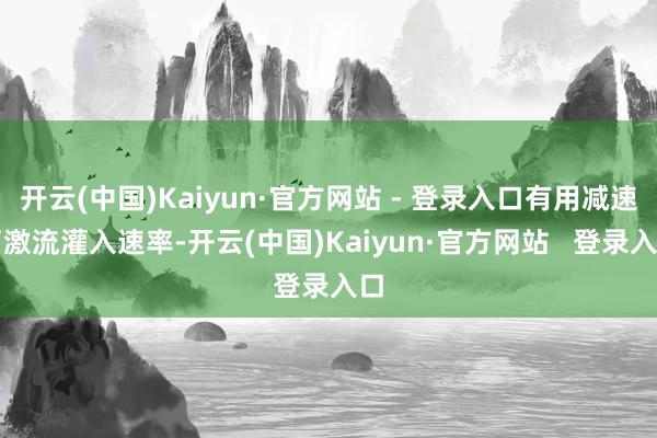 开云(中国)Kaiyun·官方网站 - 登录入口有用减速了激流灌入速率-开云(中国)Kaiyun·官方网站   登录入口