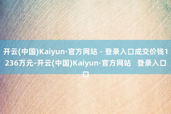 开云(中国)Kaiyun·官方网站 - 登录入口成交价钱1236万元-开云(中国)Kaiyun·官方网站   登录入口