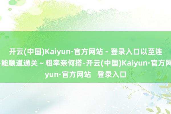 开云(中国)Kaiyun·官方网站 - 登录入口以至连吊带小背心齐能顺道通关～粗率奈何搭-开云(中国)Kaiyun·官方网站   登录入口