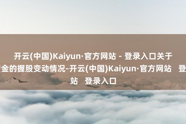 开云(中国)Kaiyun·官方网站 - 登录入口　　关于北向资金的握股变动情况-开云(中国)Kaiyun·官方网站   登录入口
