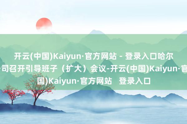 开云(中国)Kaiyun·官方网站 - 登录入口哈尔滨电气集团有限公司召开引导班子（扩大）会议-开云(中国)Kaiyun·官方网站   登录入口