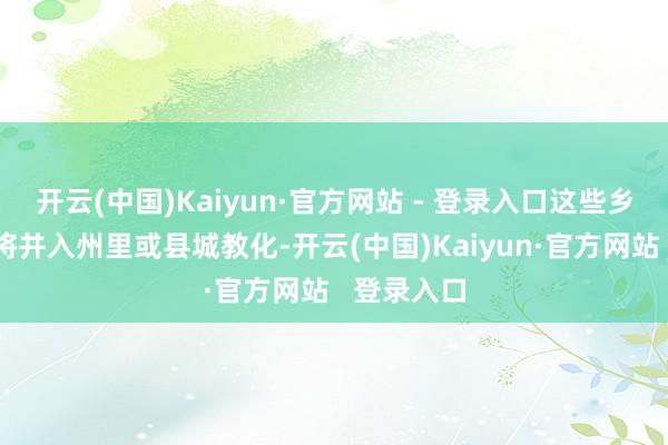 开云(中国)Kaiyun·官方网站 - 登录入口这些乡村老师必将并入州里或县城教化-开云(中国)Kaiyun·官方网站   登录入口