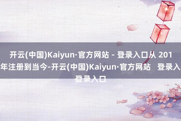 开云(中国)Kaiyun·官方网站 - 登录入口从 2018 年注册到当今-开云(中国)Kaiyun·官方网站   登录入口