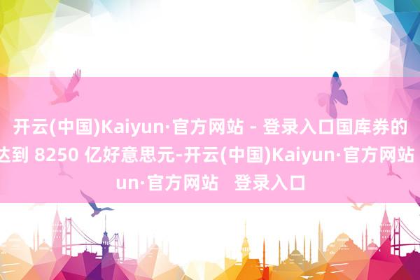 开云(中国)Kaiyun·官方网站 - 登录入口国库券的供应量将达到 8250 亿好意思元-开云(中国)Kaiyun·官方网站   登录入口