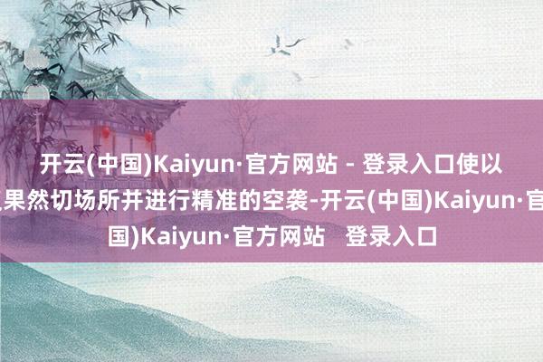 开云(中国)Kaiyun·官方网站 - 登录入口使以色列大要笃定会议果然切场所并进行精准的空袭-开云(中国)Kaiyun·官方网站   登录入口