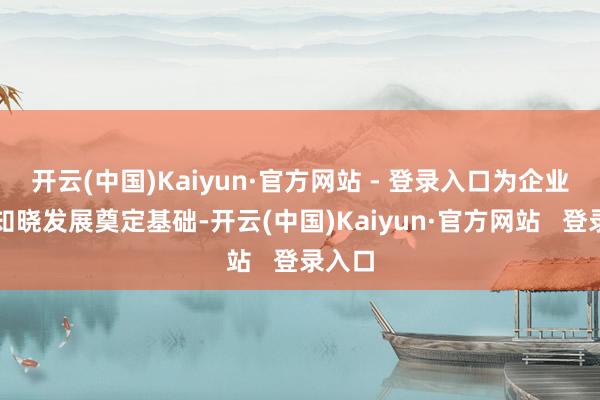 开云(中国)Kaiyun·官方网站 - 登录入口为企业遥远知晓发展奠定基础-开云(中国)Kaiyun·官方网站   登录入口