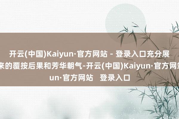 开云(中国)Kaiyun·官方网站 - 登录入口充分展现了入学以来的覆按后果和芳华朝气-开云(中国)Kaiyun·官方网站 登录入口
