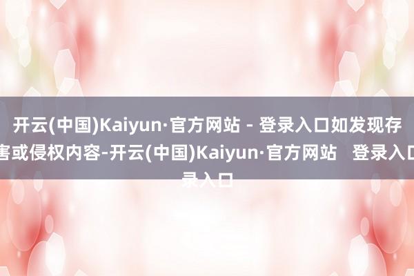 开云(中国)Kaiyun·官方网站 - 登录入口如发现存害或侵权内容-开云(中国)Kaiyun·官方网站   登录入口