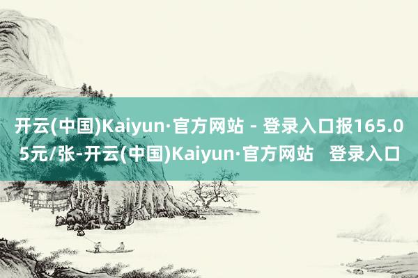 开云(中国)Kaiyun·官方网站 - 登录入口报165.05元/张-开云(中国)Kaiyun·官方网站   登录入口