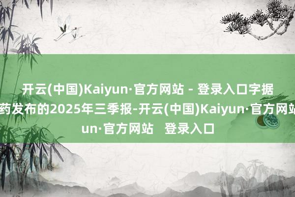 开云(中国)Kaiyun·官方网站 - 登录入口 字据日前恒瑞医药发布的2025年三季报-开云(中国)Kaiyun·官方网站 登录入口