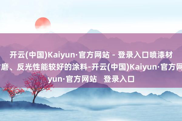 开云(中国)Kaiyun·官方网站 - 登录入口喷漆材料一般选用耐磨、反光性能较好的涂料-开云(中国)Kaiyun·官方网站   登录入口