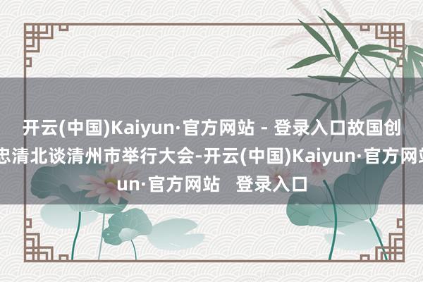 开云(中国)Kaiyun·官方网站 - 登录入口故国创新党今日在忠清北谈清州市举行大会-开云(中国)Kaiyun·官方网站   登录入口