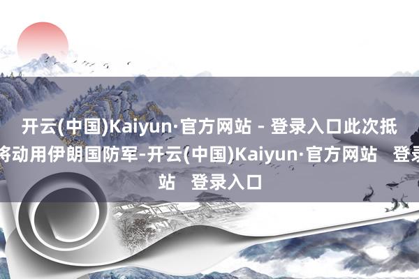 开云(中国)Kaiyun·官方网站 - 登录入口此次抵挡中将动用伊朗国防军-开云(中国)Kaiyun·官方网站 登录入口