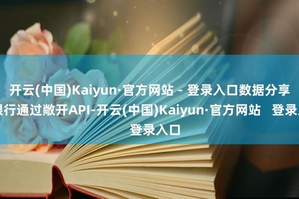 开云(中国)Kaiyun·官方网站 - 登录入口数据分享:银行通过敞开API-开云(中国)Kaiyun·官方网站 登录入口