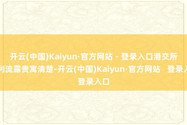 开云(中国)Kaiyun·官方网站 - 登录入口 港交所权利流露贵寓清楚-开云(中国)Kaiyun·官方网站 登录入口