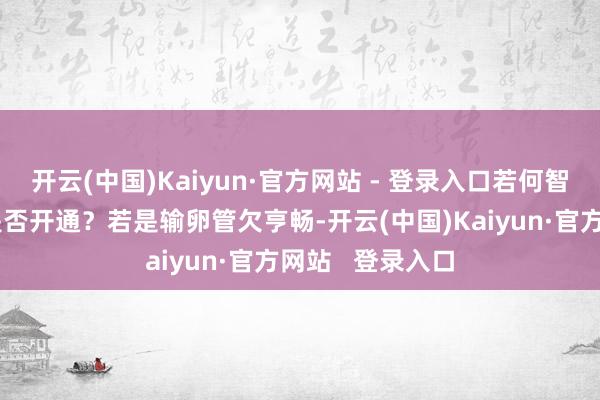 开云(中国)Kaiyun·官方网站 - 登录入口若何智商证据输卵管是否开通?若是输卵管欠亨畅-开云(中国)Kaiyun·官方网站 登录入口