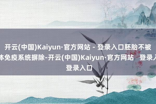 开云(中国)Kaiyun·官方网站 - 登录入口胚胎不被母体免疫系统摒除-开云(中国)Kaiyun·官方网站   登录入口