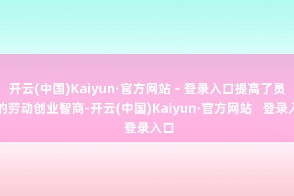 开云(中国)Kaiyun·官方网站 - 登录入口提高了员工的劳动创业智商-开云(中国)Kaiyun·官方网站   登录入口