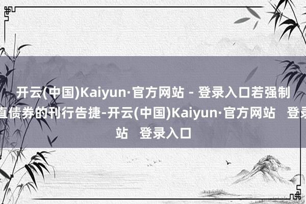开云(中国)Kaiyun·官方网站 - 登录入口若强制可扶直债券的刊行告捷-开云(中国)Kaiyun·官方网站   登录入口