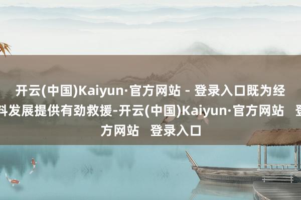 开云(中国)Kaiyun·官方网站 - 登录入口既为经济高质料发展提供有劲救援-开云(中国)Kaiyun·官方网站   登录入口