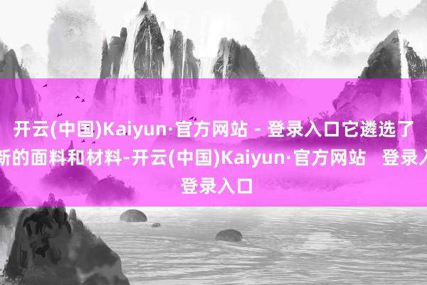 开云(中国)Kaiyun·官方网站 - 登录入口它遴选了全新的面料和材料-开云(中国)Kaiyun·官方网站   登录入口