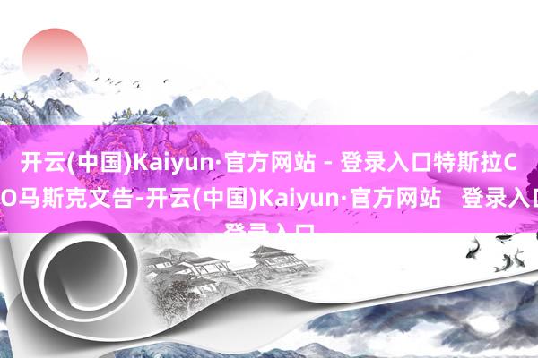 开云(中国)Kaiyun·官方网站 - 登录入口特斯拉CEO马斯克文告-开云(中国)Kaiyun·官方网站   登录入口