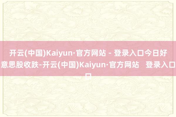开云(中国)Kaiyun·官方网站 - 登录入口　　今日好意思股收跌-开云(中国)Kaiyun·官方网站   登录入口