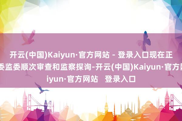 开云(中国)Kaiyun·官方网站 - 登录入口现在正采选浙江省纪委监委顺次审查和监察探询-开云(中国)Kaiyun·官方网站   登录入口