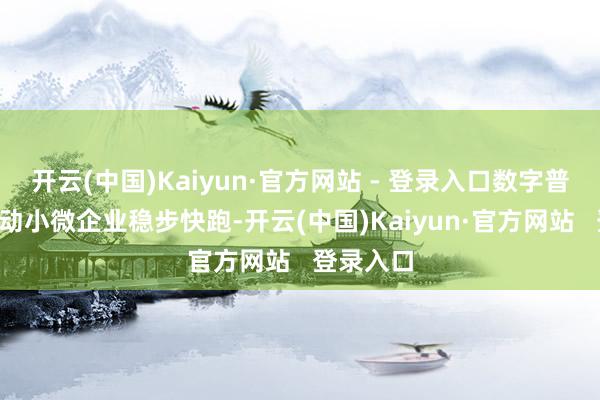 开云(中国)Kaiyun·官方网站 - 登录入口数字普惠“贷”动小微企业稳步快跑-开云(中国)Kaiyun·官方网站   登录入口