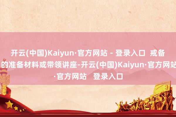 开云(中国)Kaiyun·官方网站 - 登录入口  戒备是否有相当的准备材料或带领讲座-开云(中国)Kaiyun·官方网站   登录入口