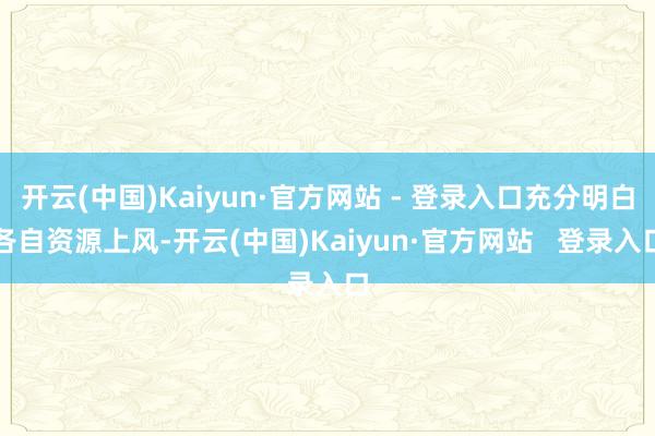 开云(中国)Kaiyun·官方网站 - 登录入口充分明白各自资源上风-开云(中国)Kaiyun·官方网站   登录入口
