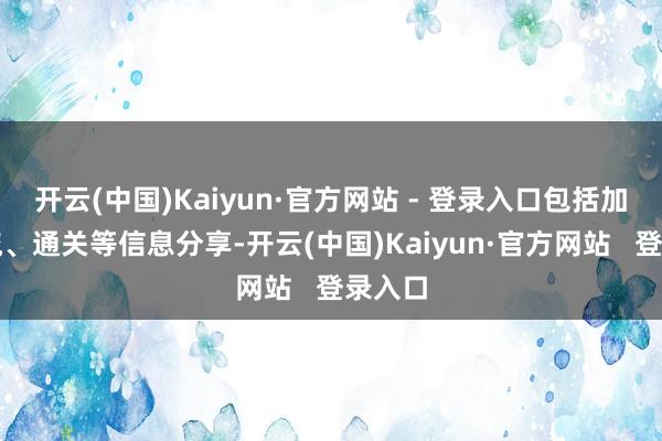开云(中国)Kaiyun·官方网站 - 登录入口包括加强物流、通关等信息分享-开云(中国)Kaiyun·官方网站   登录入口