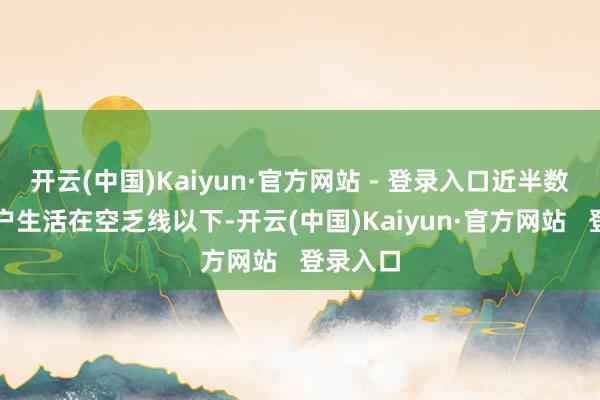 开云(中国)Kaiyun·官方网站 - 登录入口近半数加沙住户生活在空乏线以下-开云(中国)Kaiyun·官方网站 登录入口
