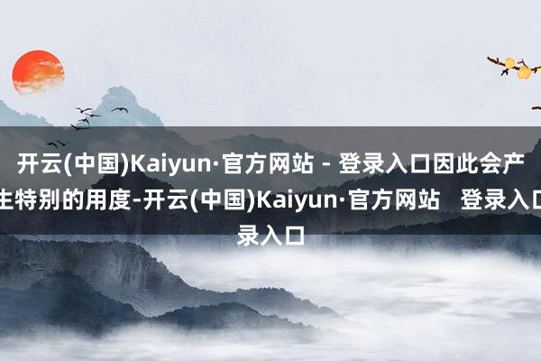 开云(中国)Kaiyun·官方网站 - 登录入口因此会产生特别的用度-开云(中国)Kaiyun·官方网站   登录入口