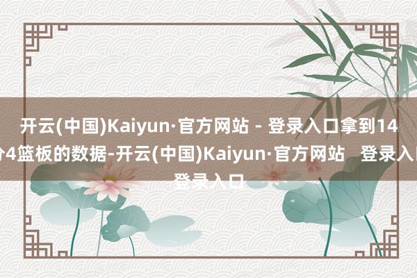 开云(中国)Kaiyun·官方网站 - 登录入口拿到14分4篮板的数据-开云(中国)Kaiyun·官方网站 登录入口