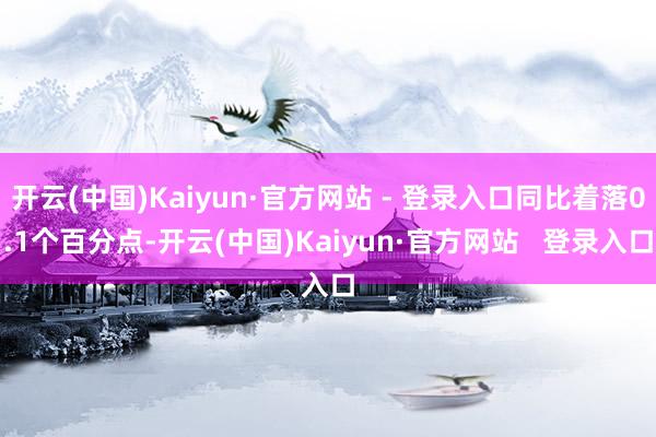 开云(中国)Kaiyun·官方网站 - 登录入口同比着落0.1个百分点-开云(中国)Kaiyun·官方网站   登录入口