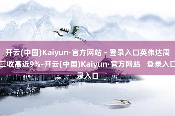 开云(中国)Kaiyun·官方网站 - 登录入口英伟达周二收高近9%-开云(中国)Kaiyun·官方网站   登录入口