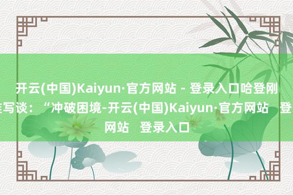 开云(中国)Kaiyun·官方网站 - 登录入口哈登刚刚更推写谈：“冲破困境-开云(中国)Kaiyun·官方网站   登录入口