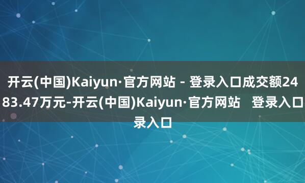 开云(中国)Kaiyun·官方网站 - 登录入口成交额2483.47万元-开云(中国)Kaiyun·官方网站 登录入口