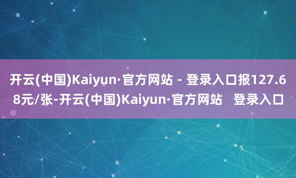 开云(中国)Kaiyun·官方网站 - 登录入口报127.68元/张-开云(中国)Kaiyun·官方网站   登录入口