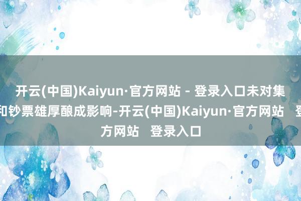 开云(中国)Kaiyun·官方网站 - 登录入口未对集团标的和钞票雄厚酿成影响-开云(中国)Kaiyun·官方网站   登录入口