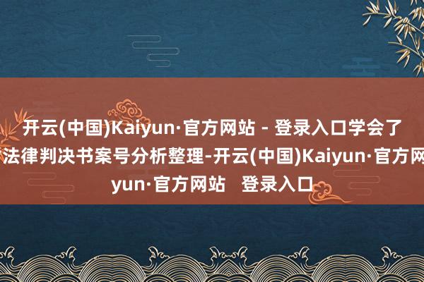 开云(中国)Kaiyun·官方网站 - 登录入口学会了用量度技巧对法律判决书案号分析整理-开云(中国)Kaiyun·官方网站   登录入口