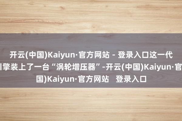 开云(中国)Kaiyun·官方网站 - 登录入口这一代码就像给AI推理引擎装上了一台“涡轮增压器”-开云(中国)Kaiyun·官方网站   登录入口